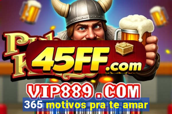 365 motivos pra te amar